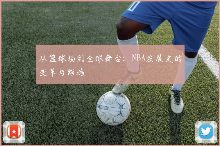 从篮球场到全球舞台:NBA发展史的变革与跨越