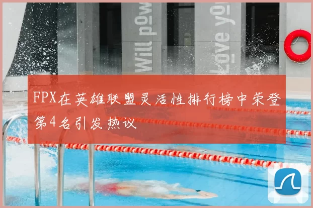 FPX在英雄联盟灵活性排行榜中荣登第4名引发热议