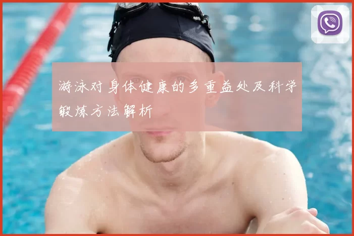游泳对身体健康的多重益处及科学锻炼方法解析