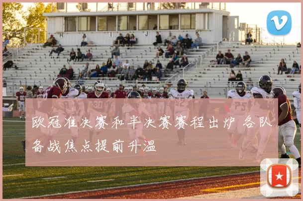 欧冠准决赛和半决赛赛程出炉 各队备战焦点提前升温