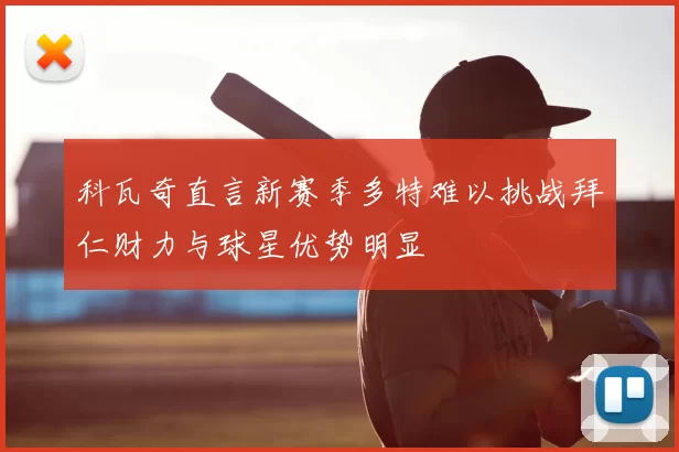 科瓦奇直言新赛季多特难以挑战拜仁财力与球星优势明显