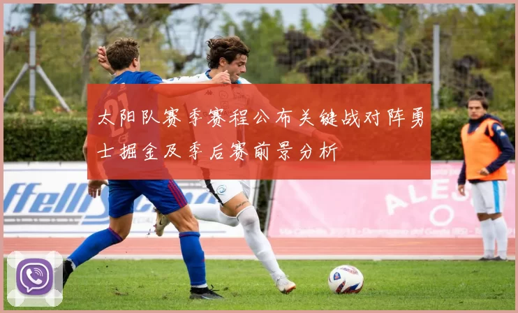 太阳队赛季赛程公布关键战对阵勇士掘金及季后赛前景分析