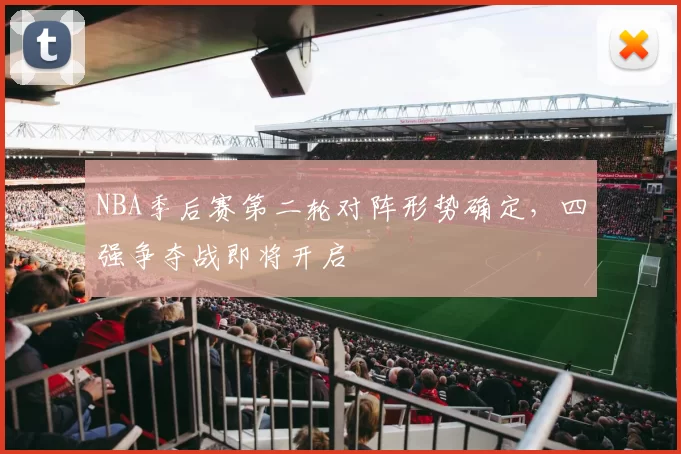 NBA季后赛第二轮对阵形势确定,四强争夺战即将开启