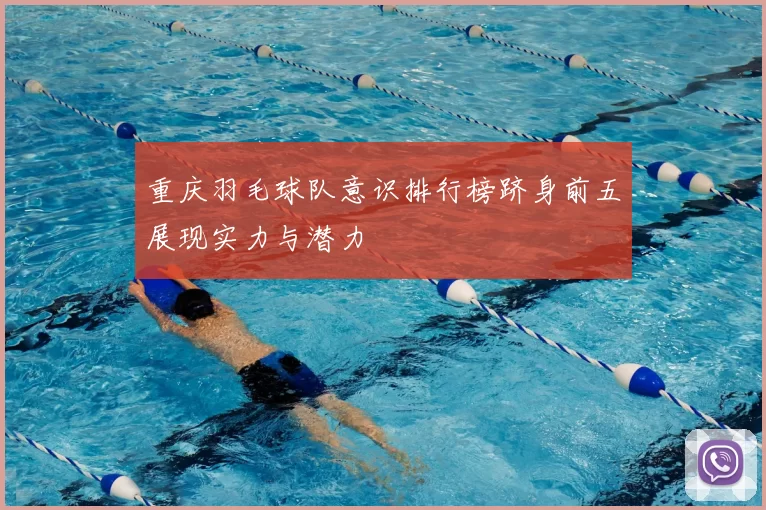 重庆羽毛球队意识排行榜跻身前五展现实力与潜力