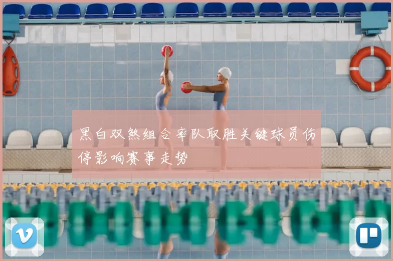 黑白双煞组合率队取胜关键球员伤停影响赛事走势