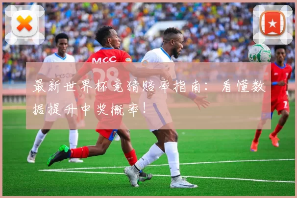 最新世界杯竞猜赔率指南：看懂数据提升中奖概率！