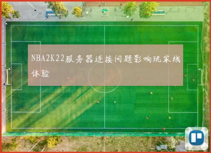 NBA2K22服务器连接问题影响玩家线体验