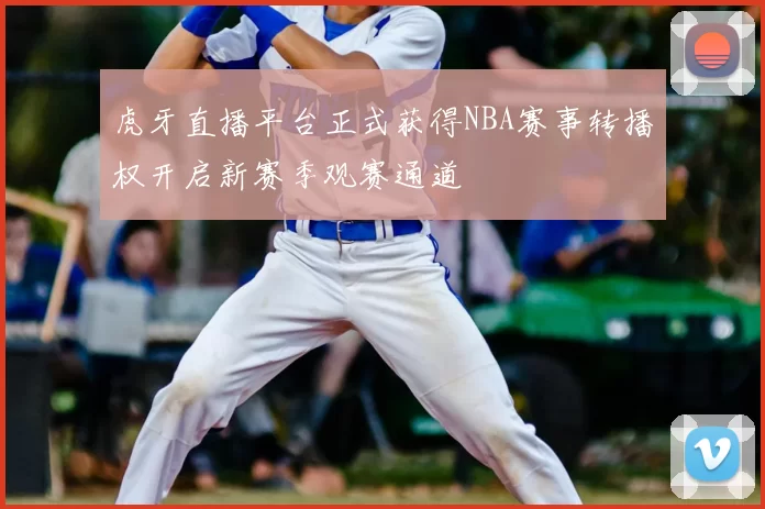 虎牙直播平台正式获得NBA赛事转播权开启新赛季观赛通道