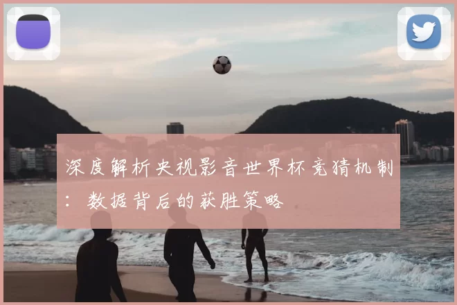 深度解析央视影音世界杯竞猜机制:数据背后的获胜策略