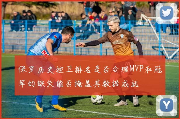 保罗历史控卫排名是否合理MVP和冠军的缺失能否掩盖其数据成就
