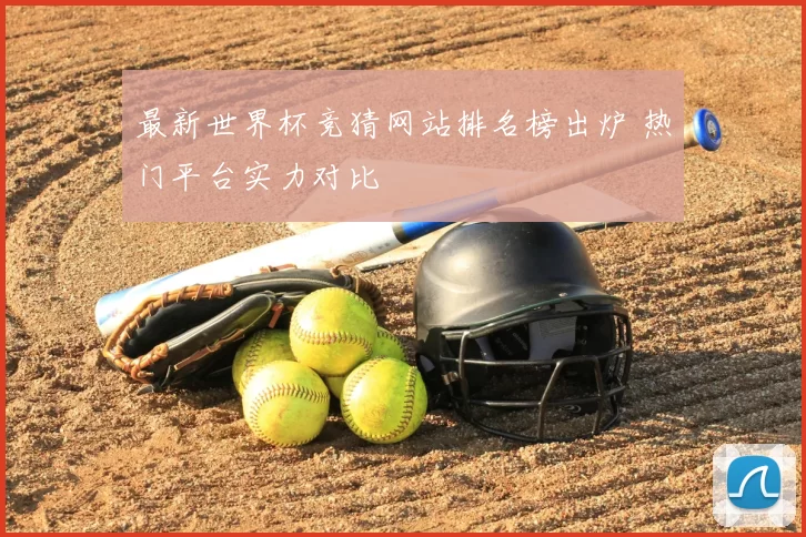 最新世界杯竞猜网站排名榜出炉 热门平台实力对比