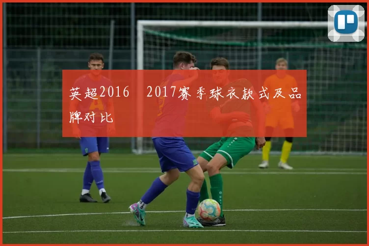 英超2016–2017赛季球衣款式及品牌对比