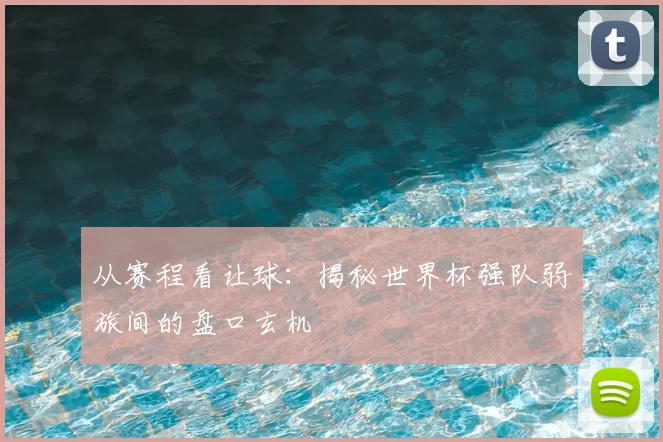从赛程看让球:揭秘世界杯强队弱旅间的盘口玄机
