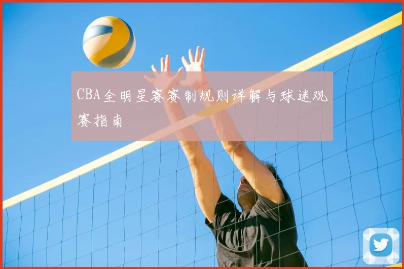 CBA全明星赛赛制规则详解与球迷观赛指南