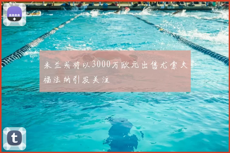 米兰或将以3000万欧元出售尤索夫福法纳引发关注