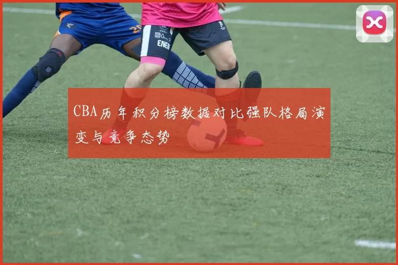 CBA历年积分榜数据对比强队格局演变与竞争态势