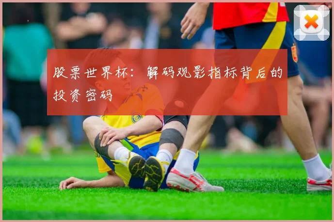 股票世界杯：解码观影指标背后的投资密码