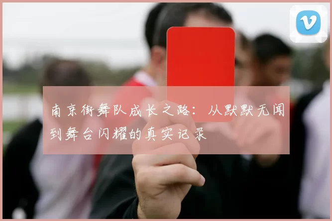 南京街舞队成长之路:从默默无闻到舞台闪耀的真实记录