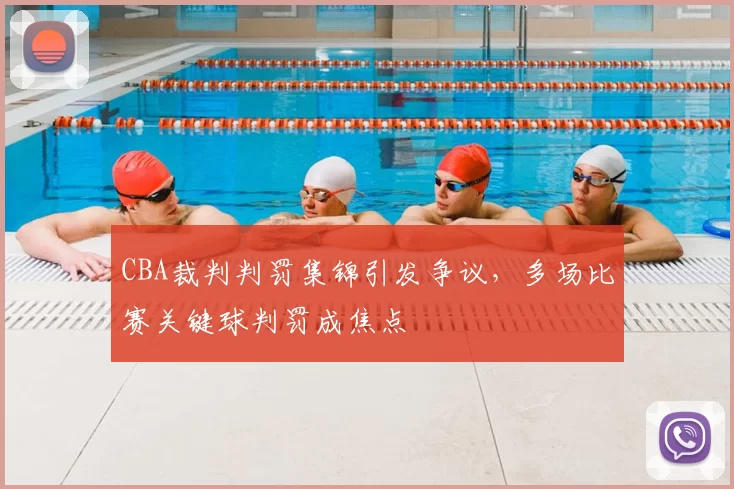 CBA裁判判罚集锦引发争议,多场比赛关键球判罚成焦点