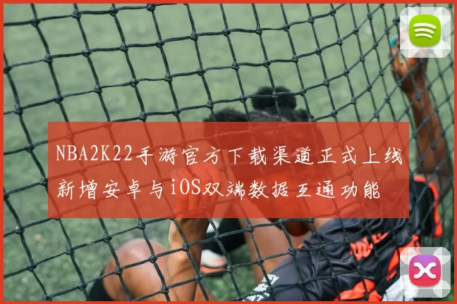 NBA2K22手游官方下载渠道正式上线新增安卓与iOS双端数据互通功能