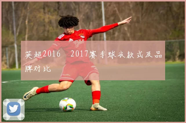 英超2016–2017赛季球衣款式及品牌对比