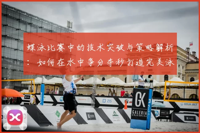 蝶泳比赛中的技术突破与策略解析:如何在水中争分夺秒打造完美泳姿