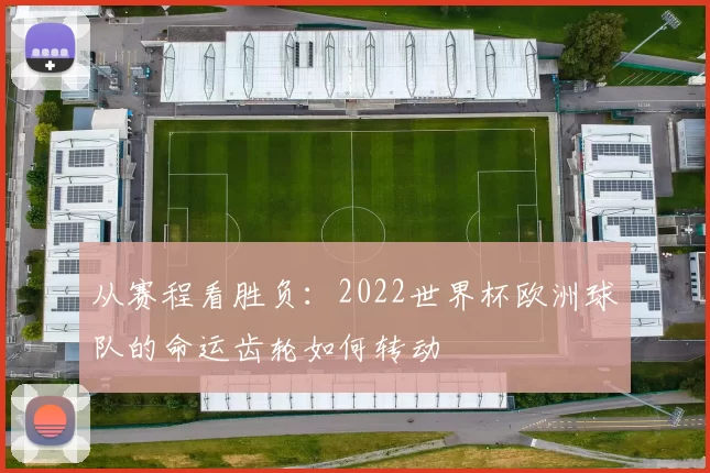 从赛程看胜负：2022世界杯欧洲球队的命运齿轮如何转动