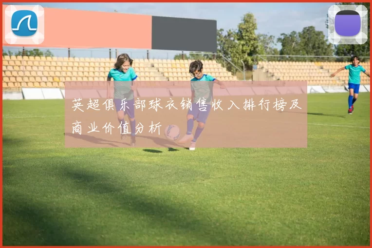 英超俱乐部球衣销售收入排行榜及商业价值分析