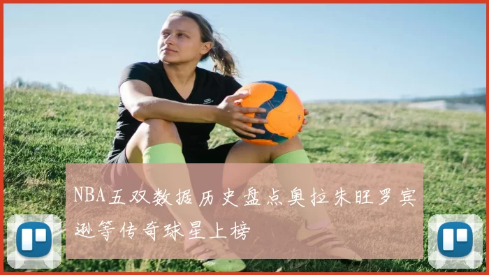 NBA五双数据历史盘点奥拉朱旺罗宾逊等传奇球星上榜