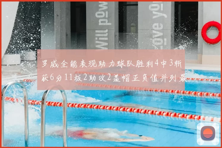 罗威全能表现助力球队胜利4中3斩获6分11板2助攻2盖帽正负值并列最高