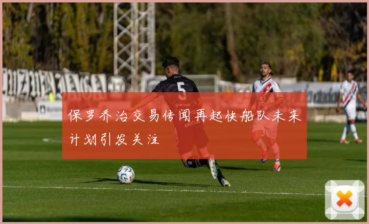 保罗乔治交易传闻再起快船队未来计划引发关注
