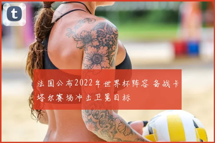 法国公布2022年世界杯阵容 备战卡塔尔赛场冲击卫冕目标