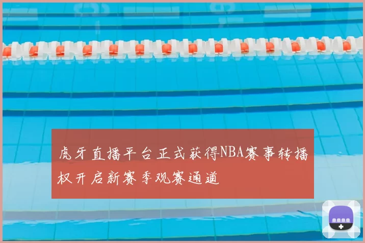 虎牙直播平台正式获得NBA赛事转播权开启新赛季观赛通道