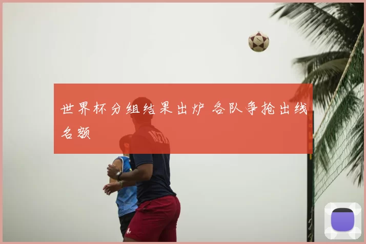 世界杯分组结果出炉 各队争抢出线名额