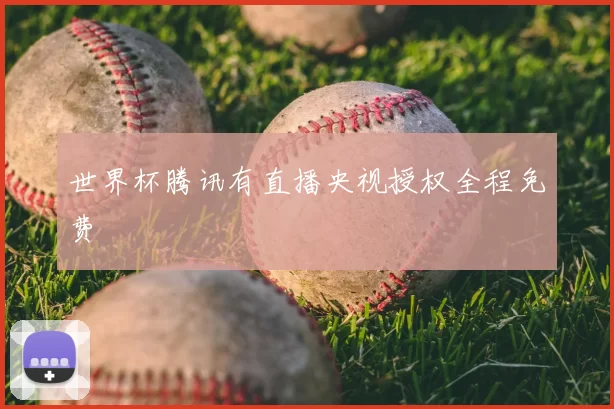 世界杯腾讯有直播央视授权全程免费