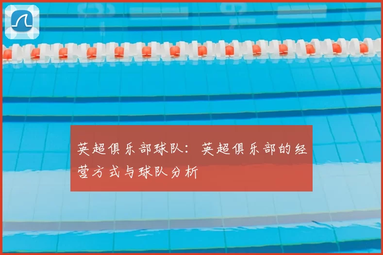 英超俱乐部球队:英超俱乐部的经营方式与球队分析