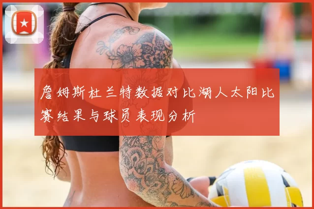 詹姆斯杜兰特数据对比湖人太阳比赛结果与球员表现分析