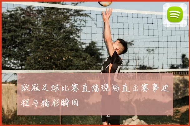 欧冠足球比赛直播现场直击赛事进程与精彩瞬间