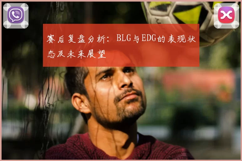 赛后复盘分析：BLG与EDG的表现状态及未来展望