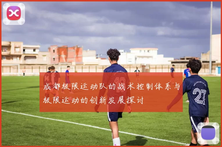 成都极限运动队的战术控制体系与极限运动的创新发展探讨
