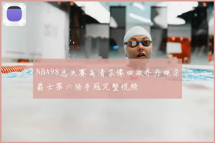 NBA98总决赛高清录像回放乔丹绝杀爵士第六场夺冠完整视频