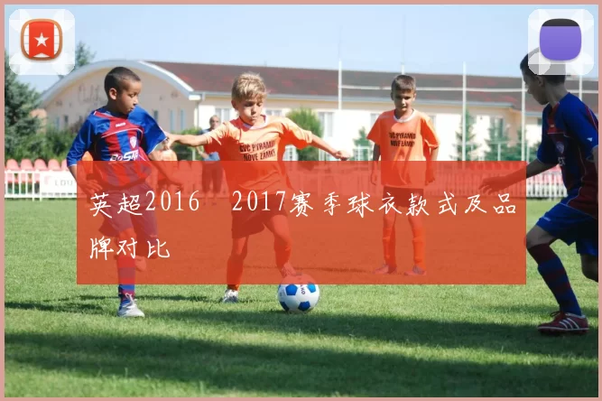 英超2016–2017赛季球衣款式及品牌对比