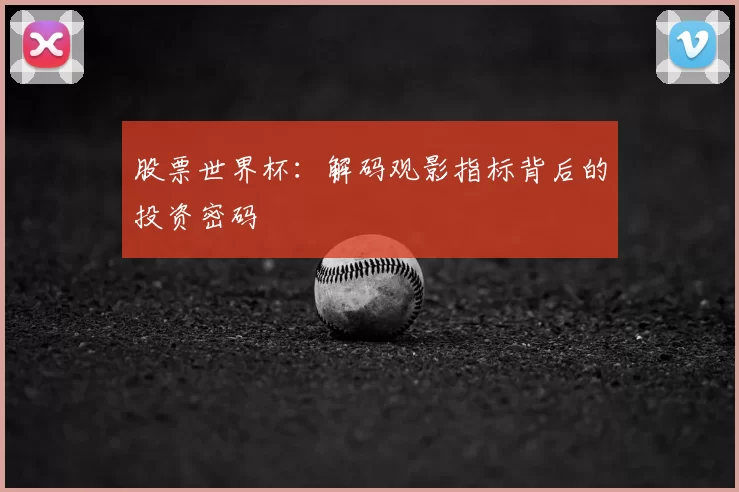 股票世界杯:解码观影指标背后的投资密码