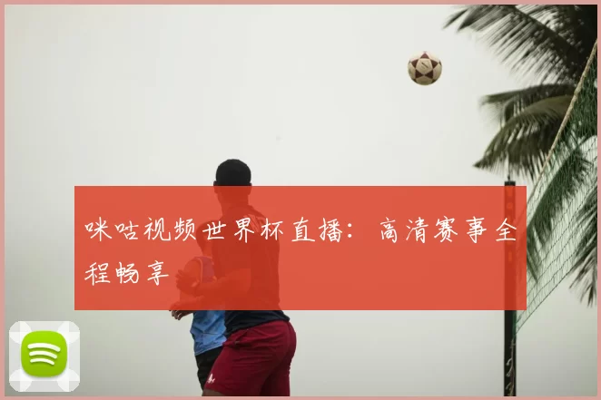 咪咕视频世界杯直播：高清赛事全程畅享
