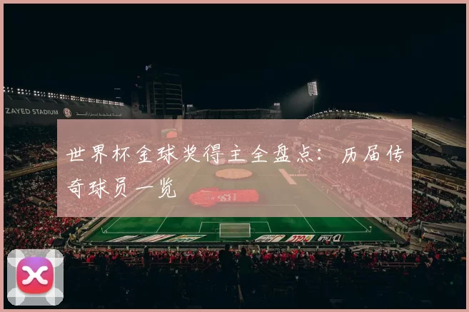 世界杯金球奖得主全盘点：历届传奇球员一览