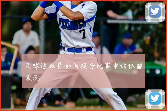足球运动员如何提升比赛中的体能表现