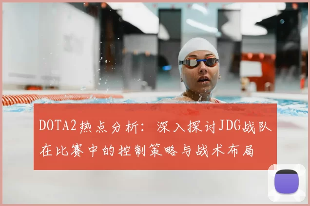 DOTA2热点分析：深入探讨JDG战队在比赛中的控制策略与战术布局