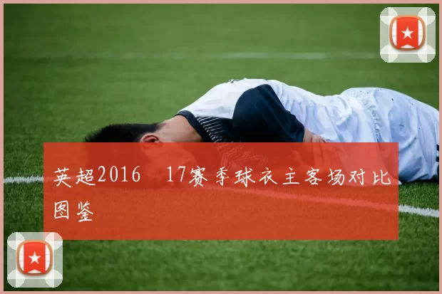 英超2016–17赛季球衣主客场对比图鉴