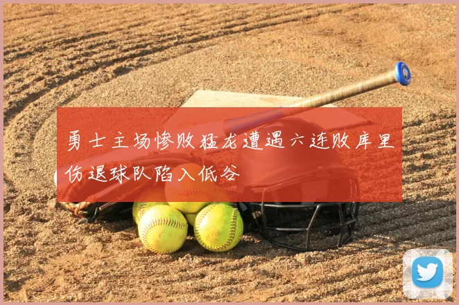 勇士主场惨败猛龙遭遇六连败库里伤退球队陷入低谷