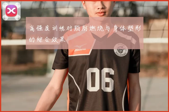 高强度训练对脂肪燃烧与身体塑形的综合效果